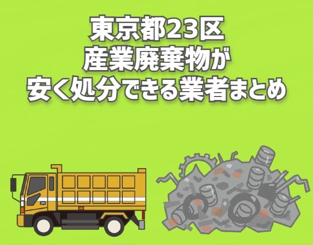 東京都23区　産業廃棄物　安く処分できる業者　まとめ